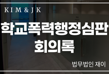 [학교폭력행정심판] 학교폭력행정심판 회의록, 열람부터 처분 불복까지
